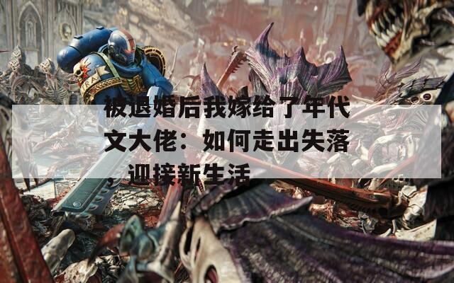 被退婚后我嫁给了年代文大佬：如何走出失落，迎接新生活