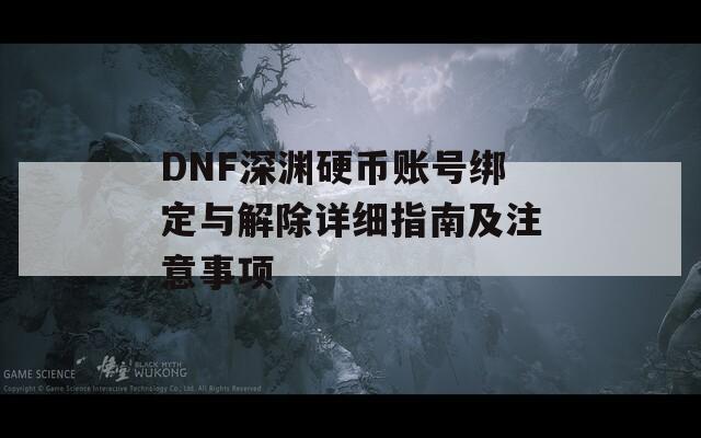 DNF深渊硬币账号绑定与解除详细指南及注意事项
