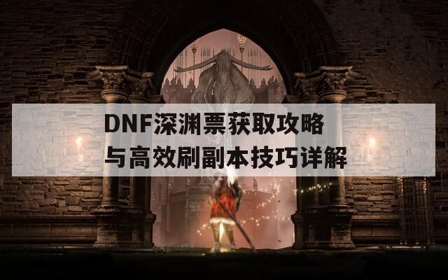 DNF深渊票获取攻略与高效刷副本技巧详解