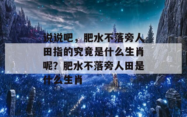 说说吧，肥水不落旁人田指的究竟是什么生肖呢？肥水不落旁人田是什么生肖