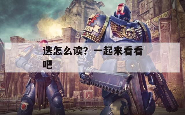 迭怎么读？一起来看看吧