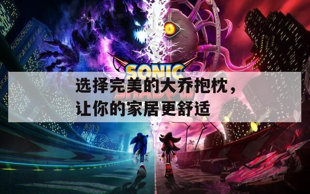 选择完美的大乔抱枕，让你的家居更舒适