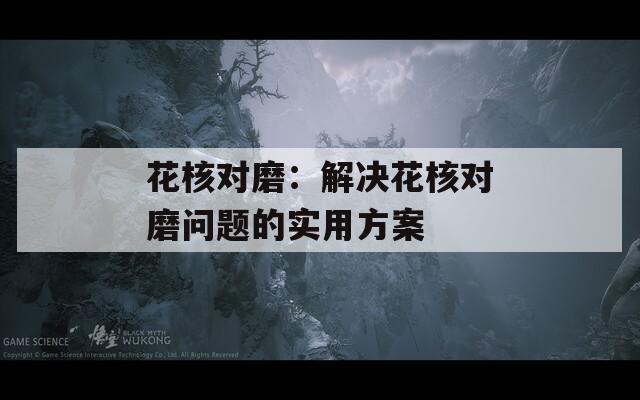 花核对磨：解决花核对磨问题的实用方案