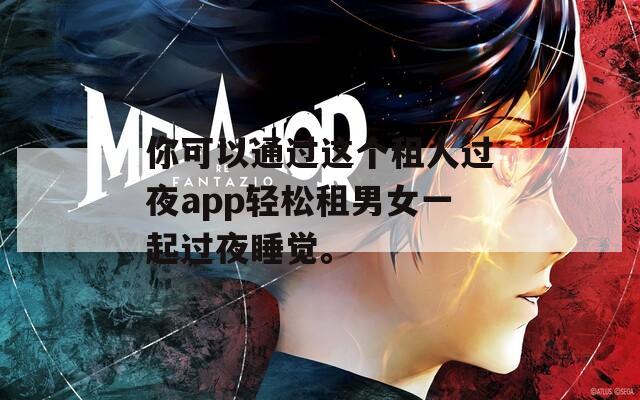 你可以通过这个租人过夜app轻松租男女一起过夜睡觉。  第1张