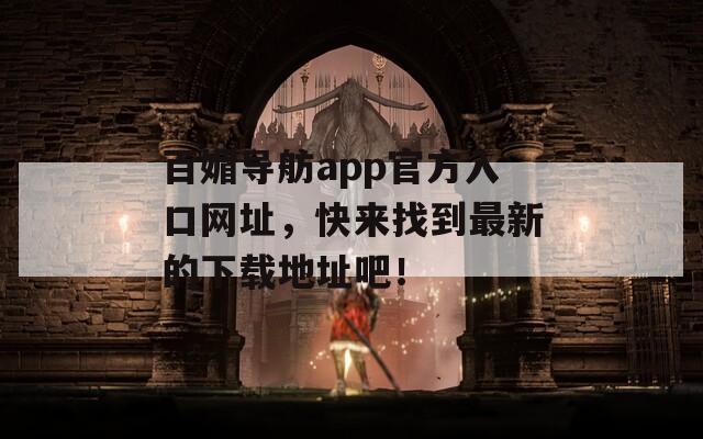 百媚导舫app官方入口网址，快来找到最新的下载地址吧！