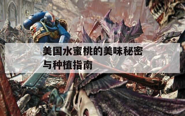 美国水蜜桃的美味秘密与种植指南  第1张