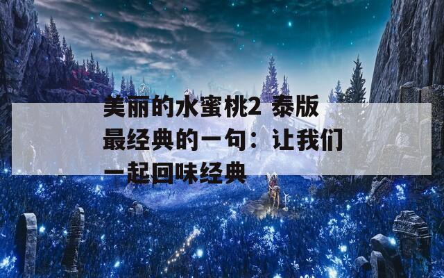 美丽的水蜜桃2 泰版最经典的一句：让我们一起回味经典
