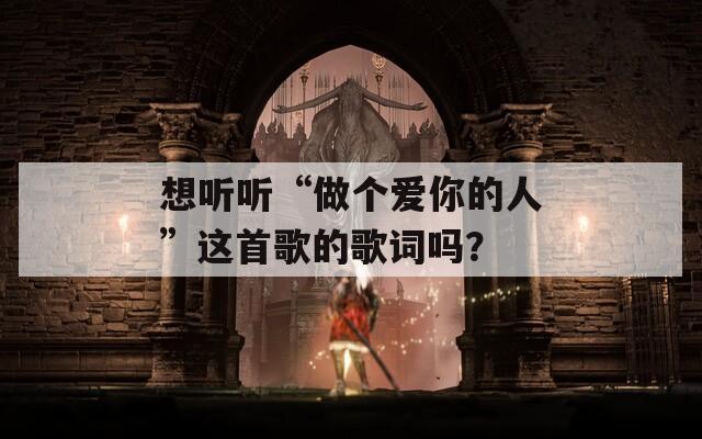 想听听“做个爱你的人”这首歌的歌词吗？