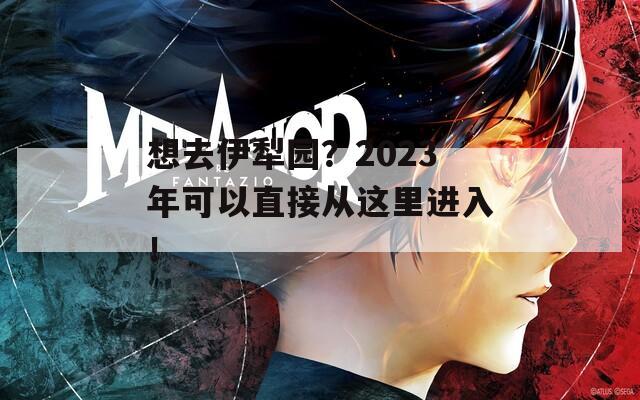 想去伊犁园？2023年可以直接从这里进入！