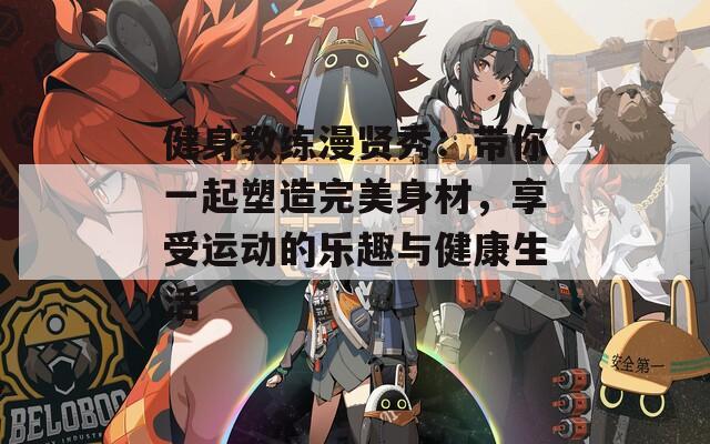 健身教练漫贤秀：带你一起塑造完美身材，享受运动的乐趣与健康生活  第1张