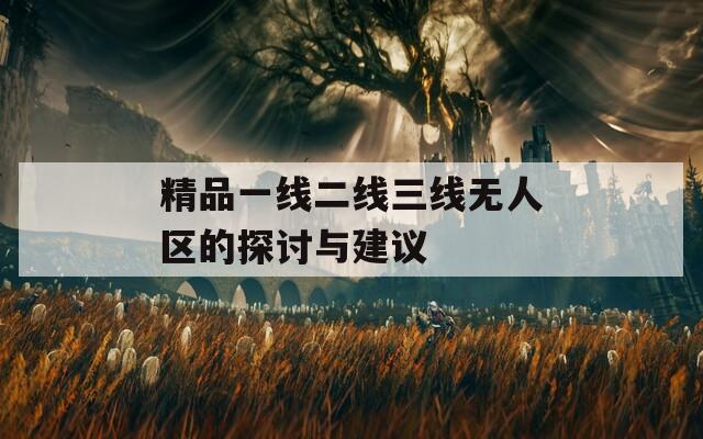 精品一线二线三线无人区的探讨与建议  第1张