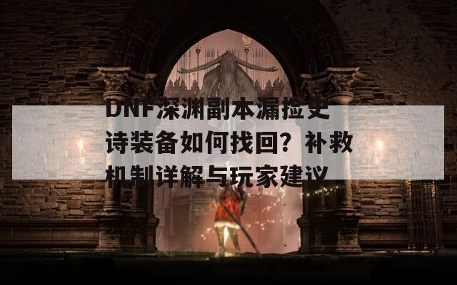 DNF深渊副本漏捡史诗装备如何找回？补救机制详解与玩家建议