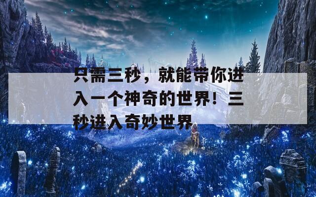 只需三秒，就能带你进入一个神奇的世界！三秒进入奇妙世界  第1张