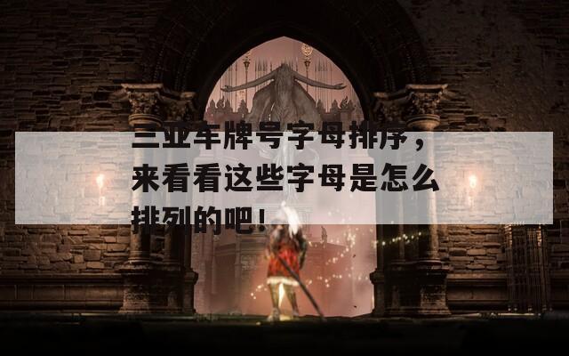 三亚车牌号字母排序，来看看这些字母是怎么排列的吧！