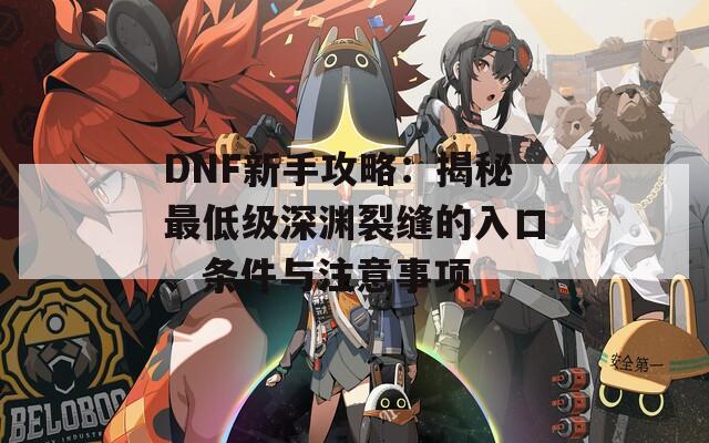 DNF新手攻略：揭秘最低级深渊裂缝的入口、条件与注意事项  第1张