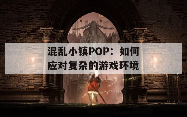 混乱小镇POP：如何应对复杂的游戏环境