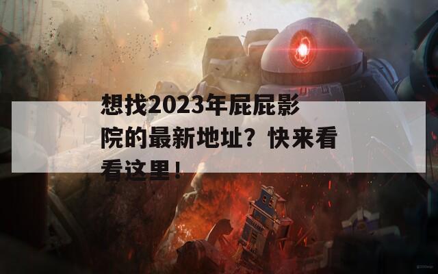 想找2023年屁屁影院的最新地址？快来看看这里！