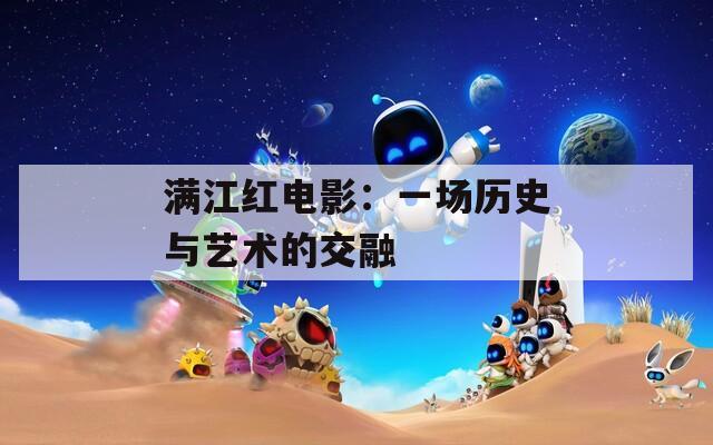 满江红电影：一场历史与艺术的交融