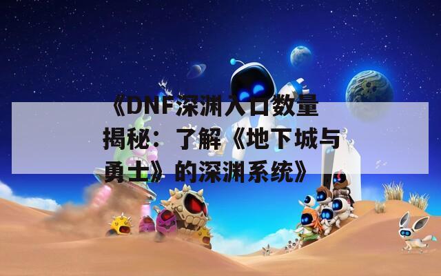 《DNF深渊入口数量揭秘：了解《地下城与勇士》的深渊系统》