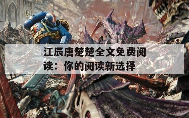 江辰唐楚楚全文免费阅读：你的阅读新选择