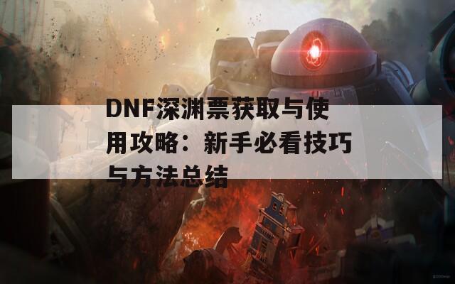 DNF深渊票获取与使用攻略：新手必看技巧与方法总结