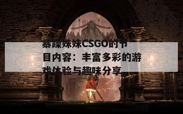 暴躁妹妹CSGO的节目内容：丰富多彩的游戏体验与趣味分享
