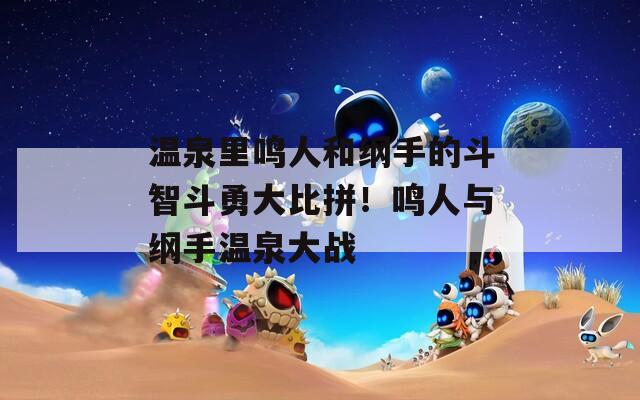 温泉里鸣人和纲手的斗智斗勇大比拼！鸣人与纲手温泉大战