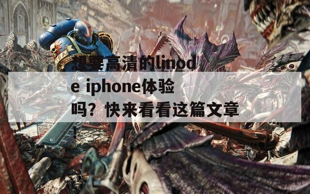 想要高清的linode iphone体验吗？快来看看这篇文章！