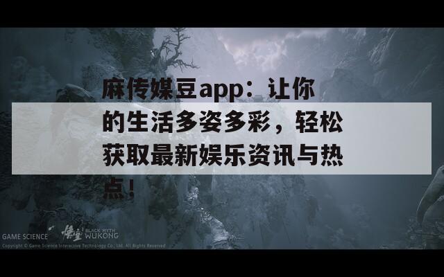 麻传媒豆app：让你的生活多姿多彩，轻松获取最新娱乐资讯与热点！