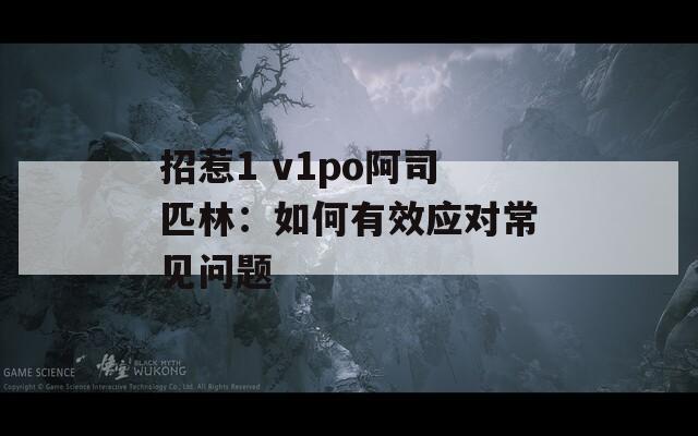 招惹1 v1po阿司匹林：如何有效应对常见问题