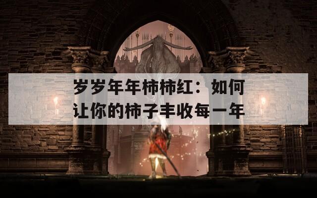 岁岁年年柿柿红：如何让你的柿子丰收每一年