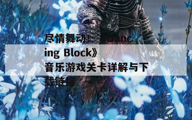尽情舞动！《Dancing Block》音乐游戏关卡详解与下载链接