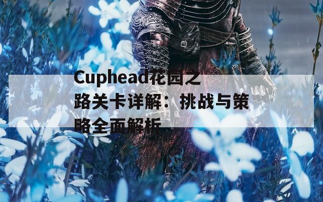 Cuphead花园之路关卡详解：挑战与策略全面解析  第1张