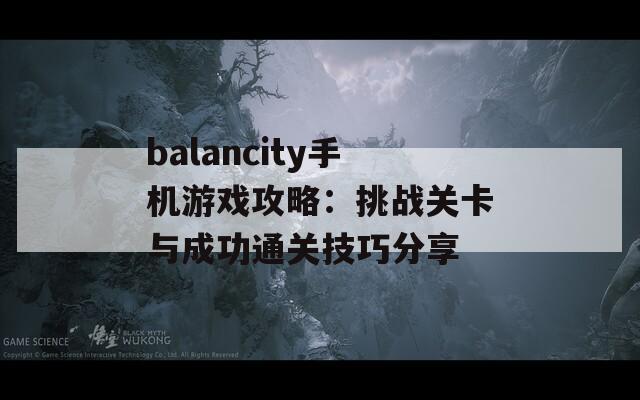 balancity手机游戏攻略：挑战关卡与成功通关技巧分享  第1张