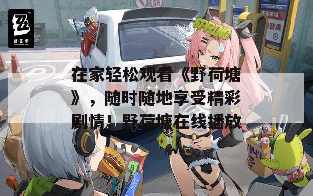 在家轻松观看《野荷塘》，随时随地享受精彩剧情！野荷塘在线播放