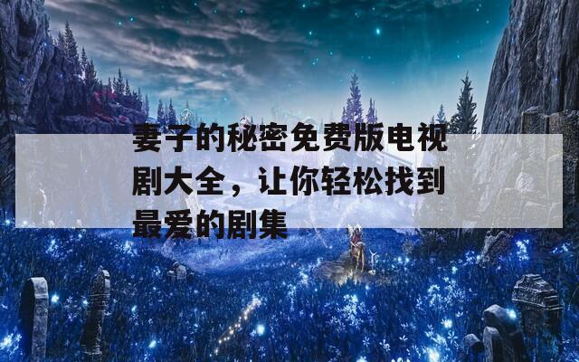 妻子的秘密免费版电视剧大全，让你轻松找到最爱的剧集