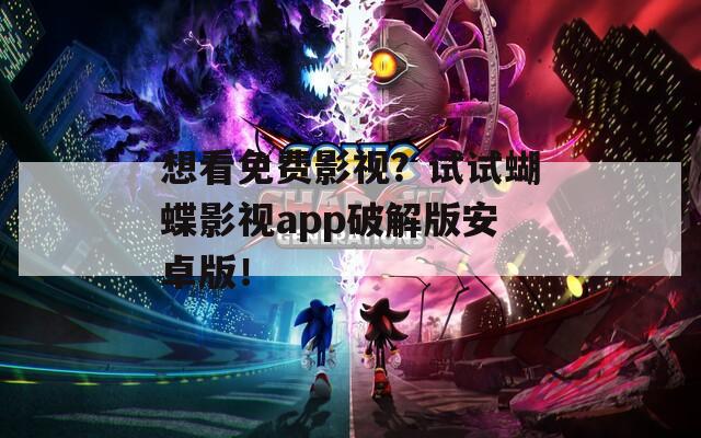 想看免费影视？试试蝴蝶影视app破解版安卓版！