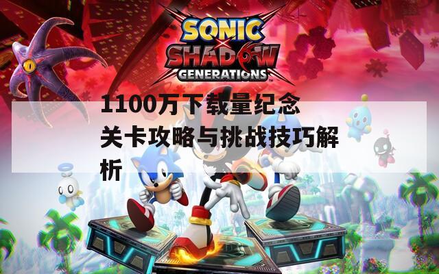 1100万下载量纪念关卡攻略与挑战技巧解析