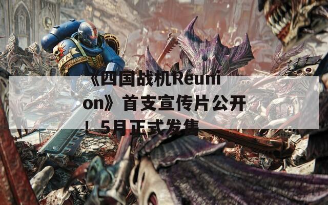 《四国战机Reunion》首支宣传片公开！5月正式发售