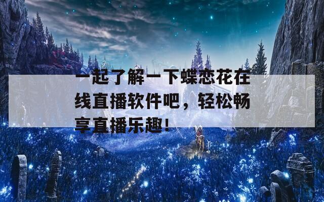 一起了解一下蝶恋花在线直播软件吧，轻松畅享直播乐趣！