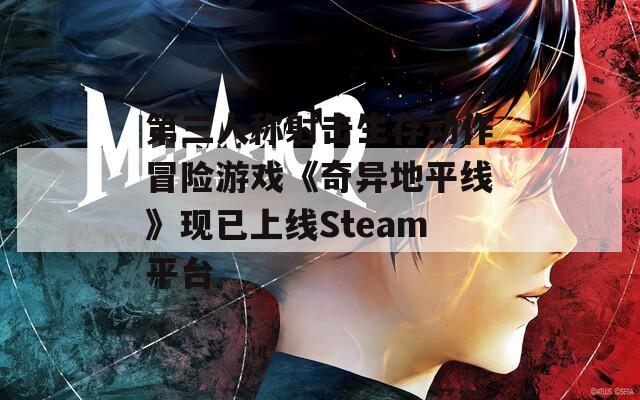 第三人称射击生存动作冒险游戏《奇异地平线》现已上线Steam平台