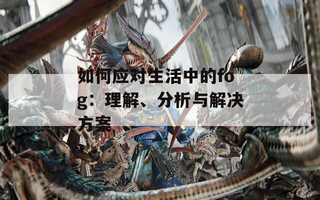 如何应对生活中的fog：理解、分析与解决方案