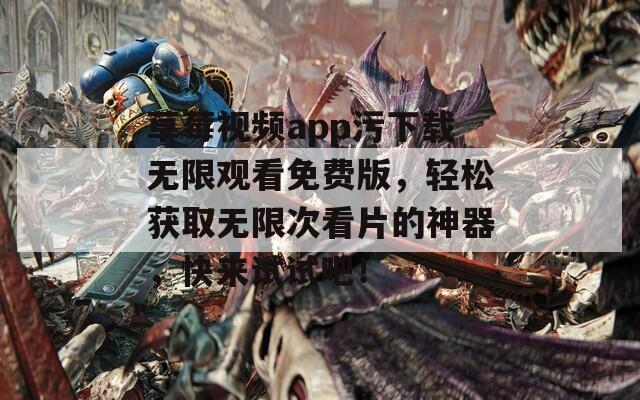 草莓视频app污下载无限观看免费版，轻松获取无限次看片的神器，快来试试吧！  第1张
