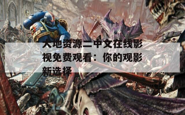 大地资源二中文在线影视免费观看：你的观影新选择