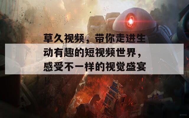 草久视频，带你走进生动有趣的短视频世界，感受不一样的视觉盛宴！
