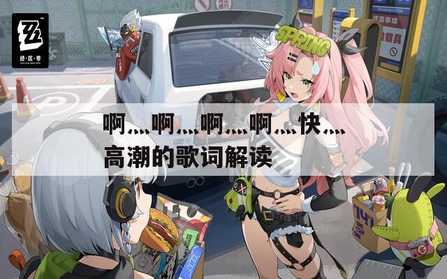 啊灬啊灬啊灬啊灬快灬高潮的歌词解读