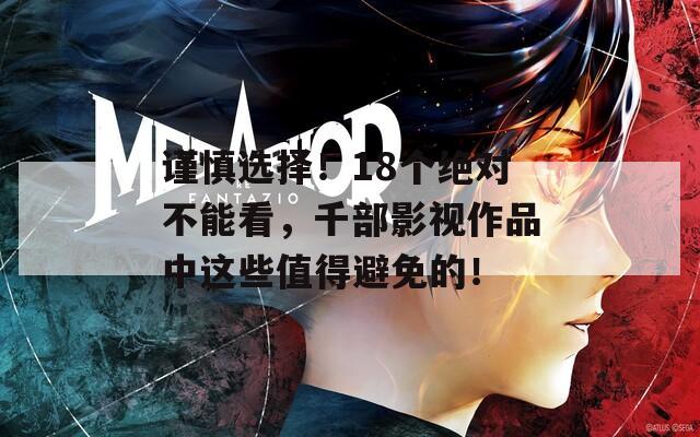 谨慎选择！18个绝对不能看，千部影视作品中这些值得避免的！