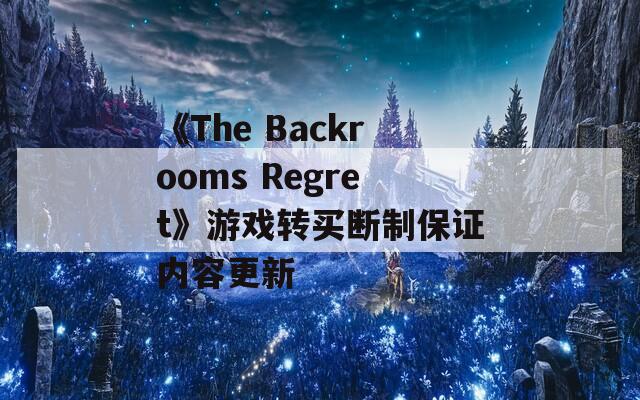 《The Backrooms Regret》游戏转买断制保证内容更新