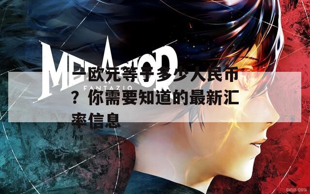 一欧元等于多少人民币？你需要知道的最新汇率信息