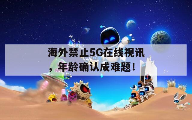 海外禁止5G在线视讯，年龄确认成难题！